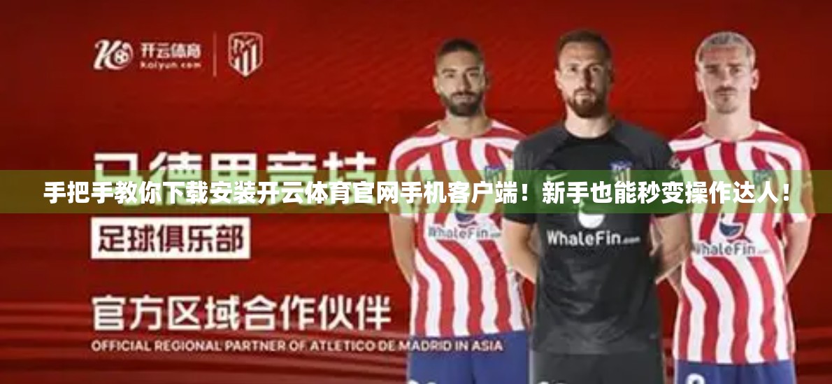 手把手教你下载安装开云体育官网手机客户端！新手也能秒变操作达人！