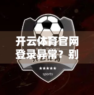 开云体育官网登录异常？别慌！手把手教你快速解决登录难题，畅享赛事直播不卡顿！