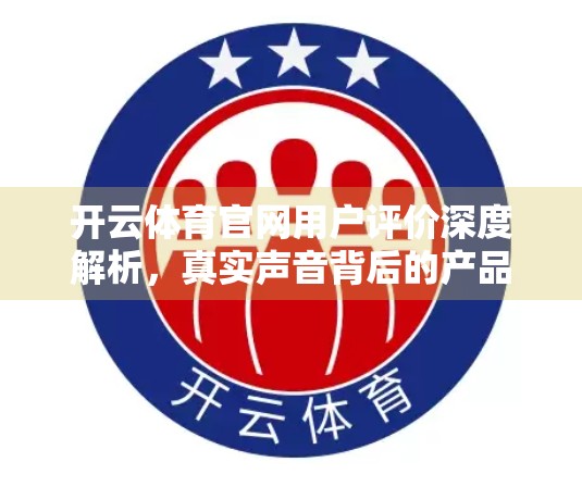 开云体育官网用户评价深度解析，真实声音背后的产品体验与改进建议