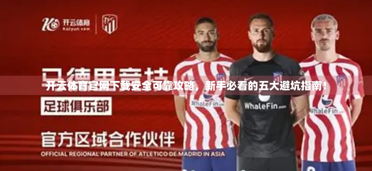 开云体育官网下载安全可靠攻略，新手必看的五大避坑指南！