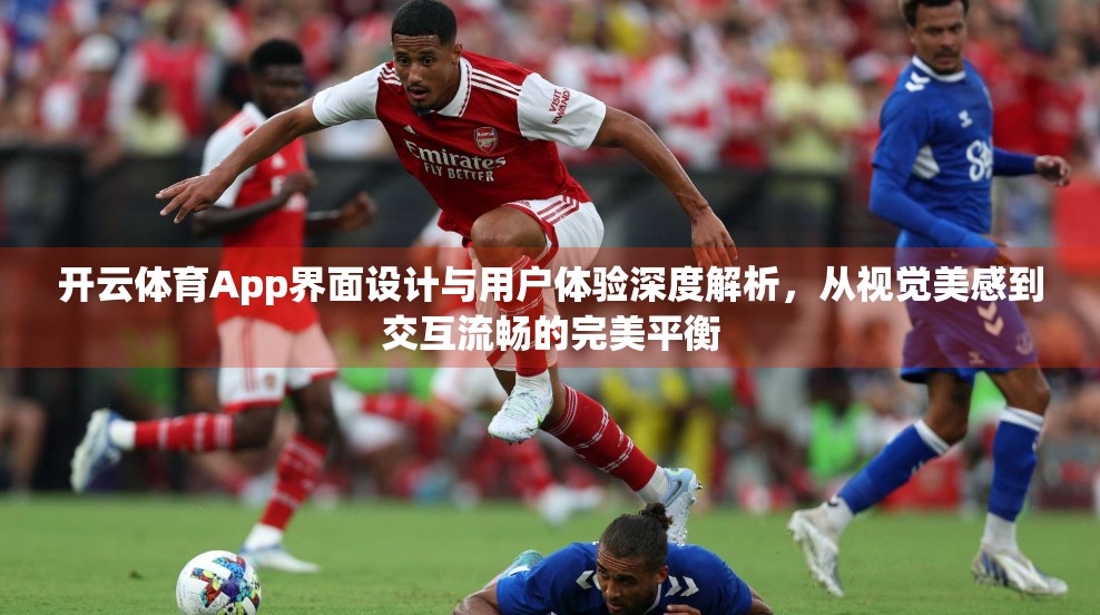 开云体育App界面设计与用户体验深度解析，从视觉美感到交互流畅的完美平衡