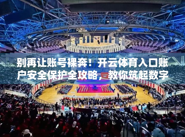 别再让账号裸奔！开云体育入口账户安全保护全攻略，教你筑起数字防线！