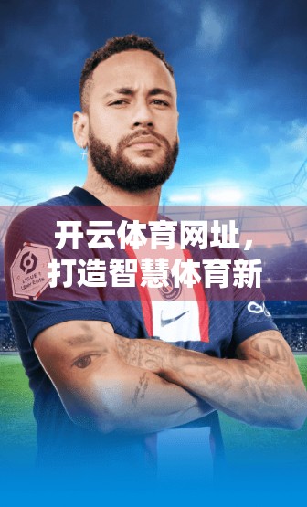 开云体育网址，打造智慧体育新生态的领跑者