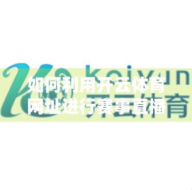 如何利用开云体育网址进行赛事直播？新手入门指南+实用技巧全解析！