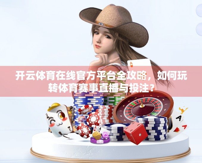 开云体育在线官方平台全攻略，如何玩转体育赛事直播与投注？