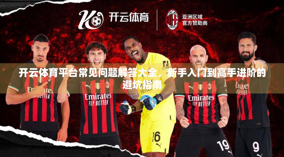 开云体育平台常见问题解答大全，新手入门到高手进阶的避坑指南