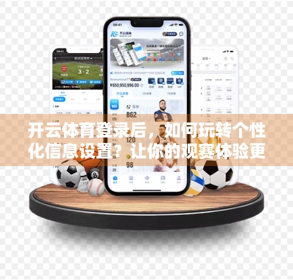 开云体育登录后，如何玩转个性化信息设置？让你的观赛体验更懂你！