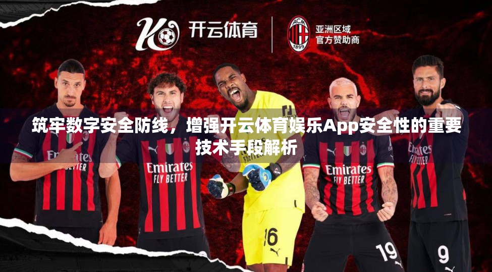 筑牢数字安全防线，增强开云体育娱乐App安全性的重要技术手段解析