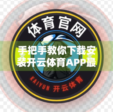 手把手教你下载安装开云体育APP最新版！新手也能秒变高手！