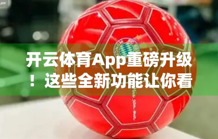 开云体育App重磅升级！这些全新功能让你看球更爽、betting 更稳！