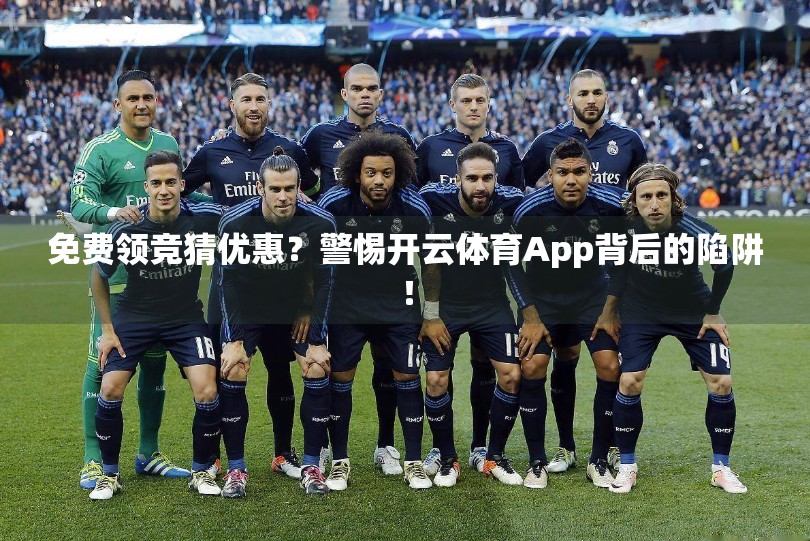 免费领竞猜优惠?警惕开云体育App背后的陷阱! 免费领竞猜优惠?警惕开云体育App背后的陷阱!
