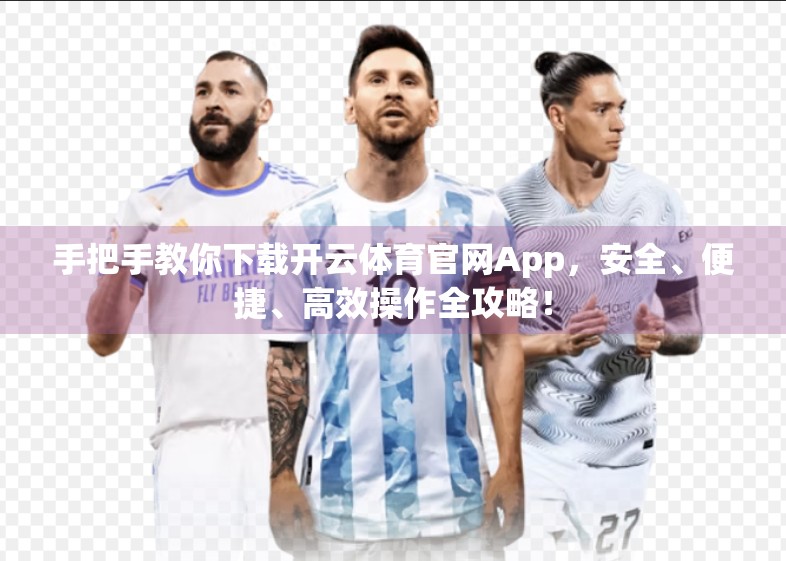 手把手教你下载开云体育官网App，安全、便捷、高效操作全攻略！