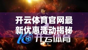 开云体育官网最新优惠活动揭秘！球迷福利大放送，错过再等一年！