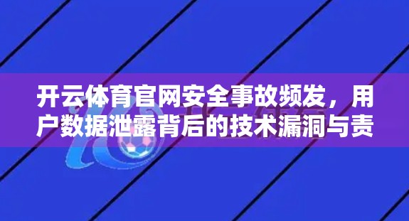 开云体育官网安全事故频发，用户数据泄露背后的技术漏洞与责任反思
