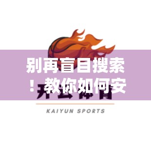 别再盲目搜索！教你如何安全获取开云体育官网最新地址信息（附实用技巧）