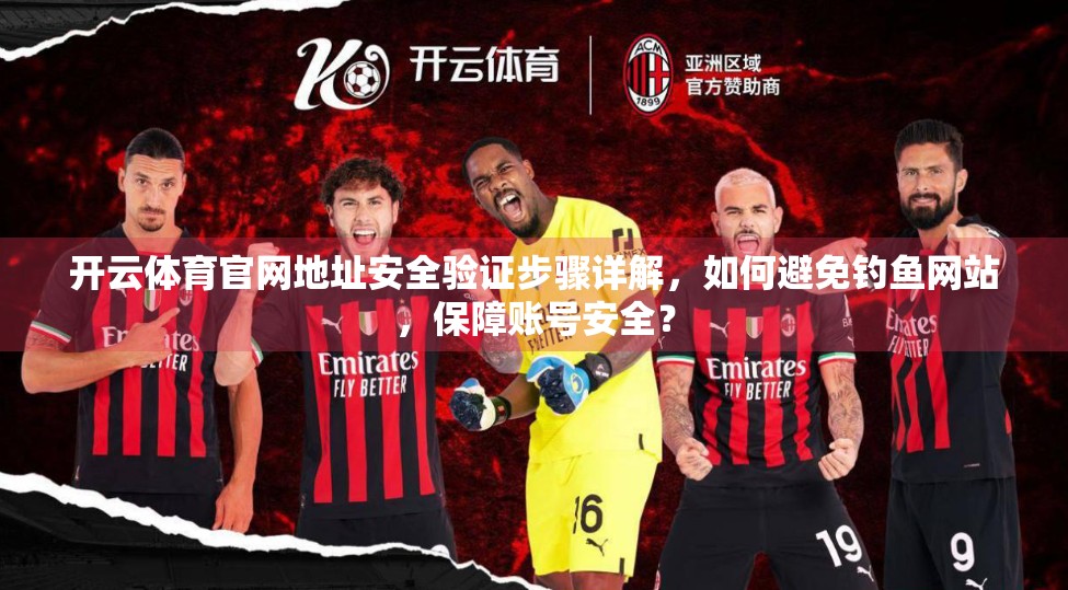 开云体育官网地址安全验证步骤详解,如何避免钓鱼网站,保障账号安全? 开云体育官网地址安全验证步骤详解,如何避免钓鱼网站,保障账号安全?