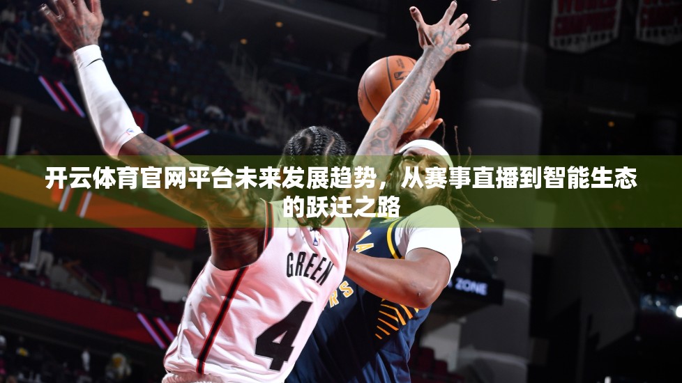 开云体育官网平台未来发展趋势，从赛事直播到智能生态的跃迁之路