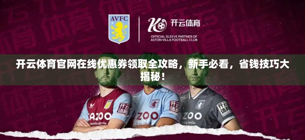 开云体育官网在线优惠券领取全攻略，新手必看，省钱技巧大揭秘！