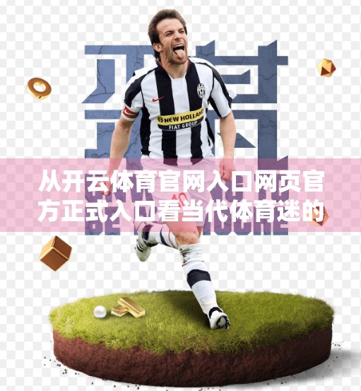 从开云体育官网入口网页官方正式入口看当代体育迷的数字焦虑与身份认同