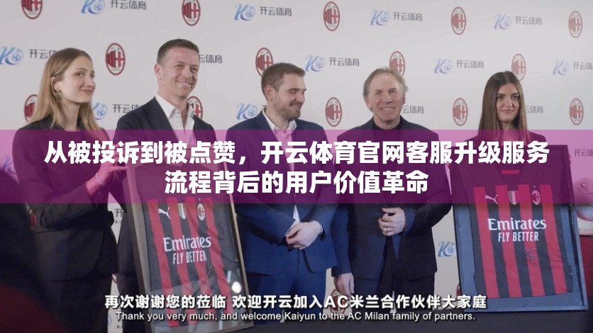 从被投诉到被点赞，开云体育官网客服升级服务流程背后的用户价值革命