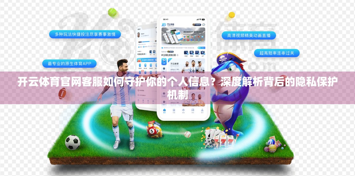 开云体育官网客服如何守护你的个人信息？深度解析背后的隐私保护机制
