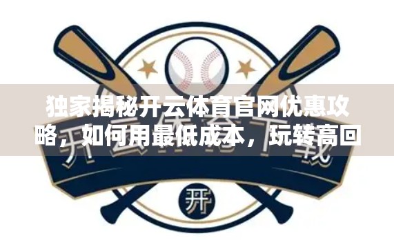 独家揭秘开云体育官网优惠攻略，如何用最低成本，玩转高回报的体育赛事投注？