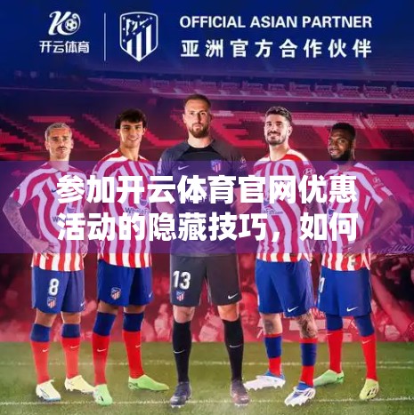 参加开云体育官网优惠活动的隐藏技巧，如何用聪明方式薅羊毛，省钱又高效！