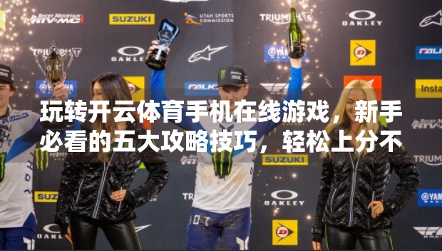 玩转开云体育手机在线游戏，新手必看的五大攻略技巧，轻松上分不踩坑！