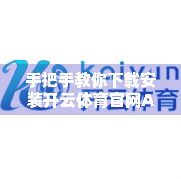 手把手教你下载安装开云体育官网APP最新版本！安全、高效、不踩坑！