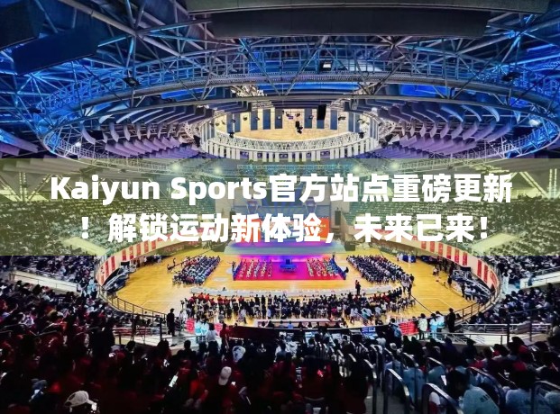 Kaiyun Sports官方站点重磅更新！解锁运动新体验，未来已来！