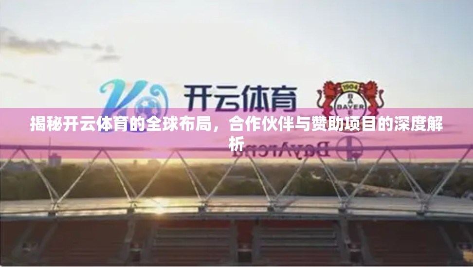 揭秘开云体育的全球布局，合作伙伴与赞助项目的深度解析