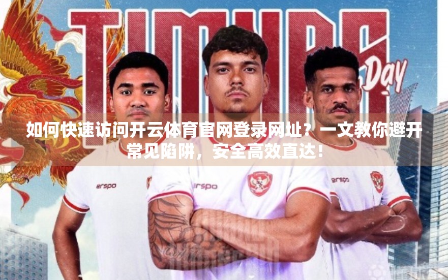 如何快速访问开云体育官网登录网址？一文教你避开常见陷阱，安全高效直达！