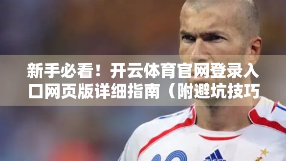 新手必看！开云体育官网登录入口网页版详细指南（附避坑技巧）