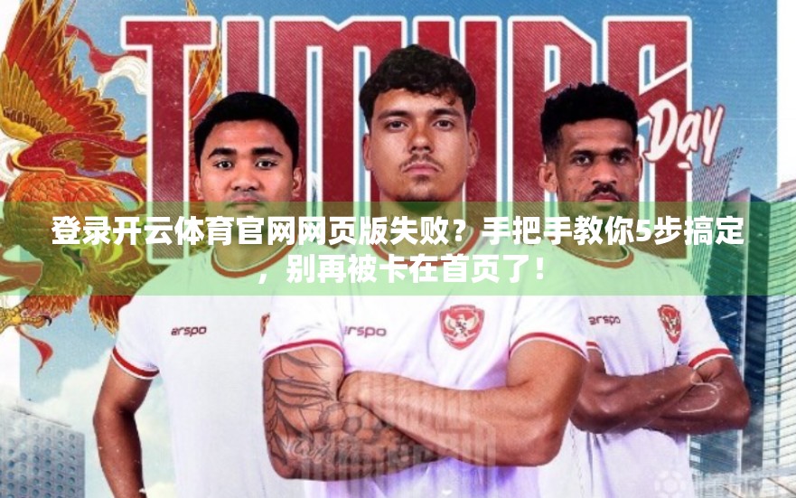 登录开云体育官网网页版失败？手把手教你5步搞定，别再被卡在首页了！