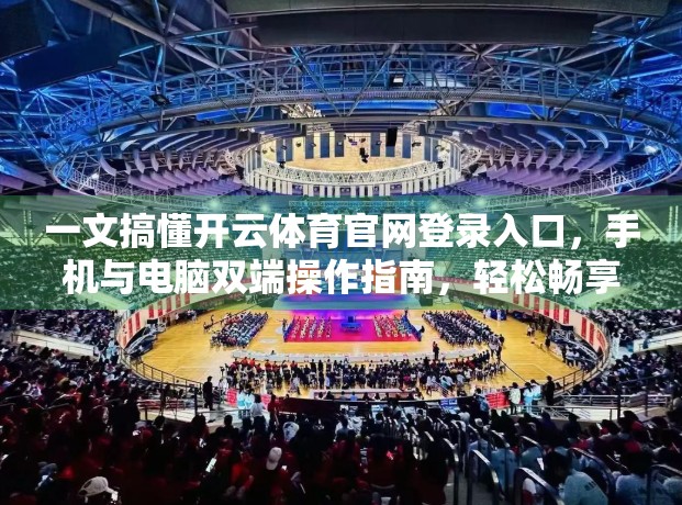 一文搞懂开云体育官网登录入口，手机与电脑双端操作指南，轻松畅享赛事盛宴！