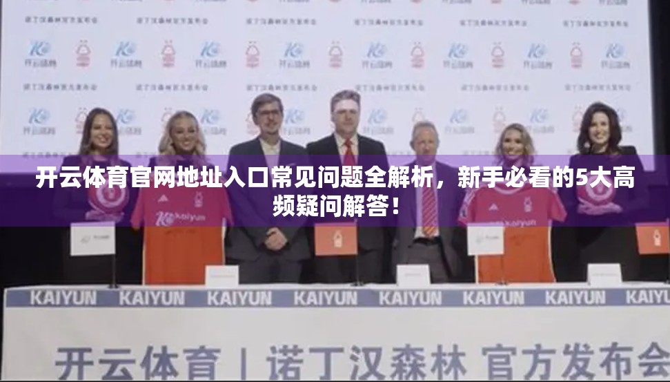 开云体育官网地址入口常见问题全解析，新手必看的5大高频疑问解答！