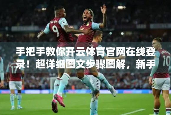 手把手教你开云体育官网在线登录！超详细图文步骤图解，新手也能秒变老司机！