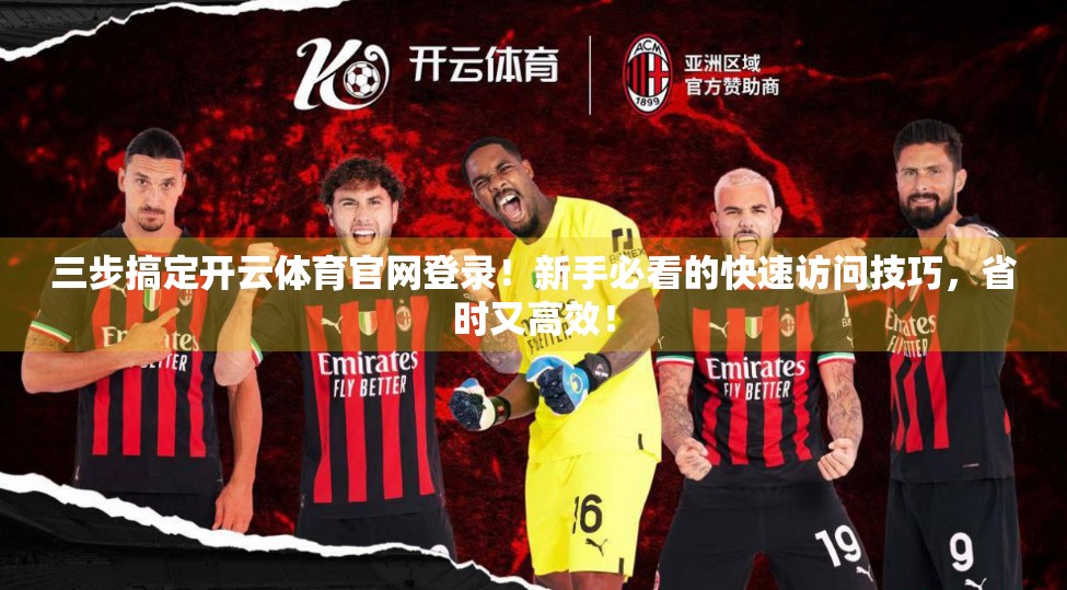 三步搞定开云体育官网登录！新手必看的快速访问技巧，省时又高效！