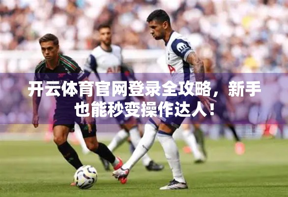 开云体育官网登录全攻略，新手也能秒变操作达人！