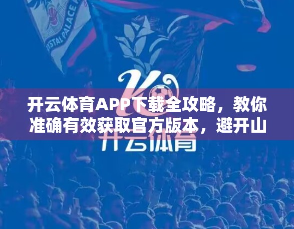 开云体育APP下载全攻略，教你准确有效获取官方版本，避开山寨陷阱！