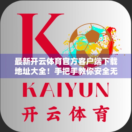 最新开云体育官方客户端下载地址大全！手把手教你安全无忧获取最新版本，畅享赛事直播不卡顿！