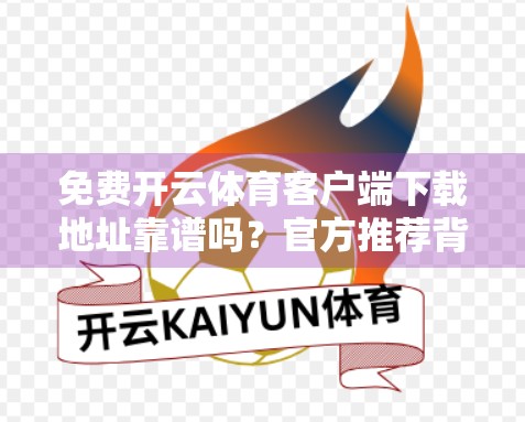 免费开云体育客户端下载地址靠谱吗？官方推荐背后藏着这些你不知道的真相！