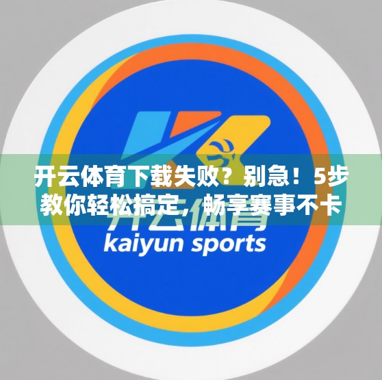 开云体育下载失败？别急！5步教你轻松搞定，畅享赛事不卡顿！