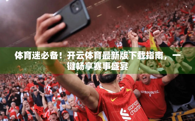 体育迷必备！开云体育最新版下载指南，一键畅享赛事盛宴