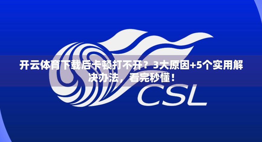 开云体育下载后卡顿打不开？3大原因+5个实用解决办法，看完秒懂！