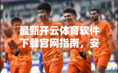 最新开云体育软件下载官网指南，安全、便捷、畅享赛事体验！