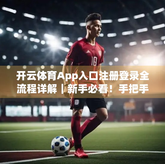 开云体育App入口注册登录全流程详解｜新手必看！手把手教你轻松玩转运动社交新平台