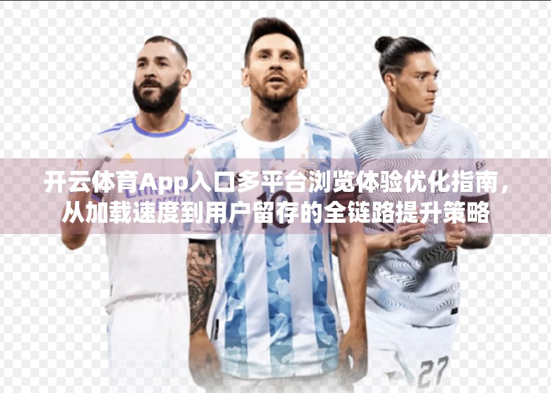 开云体育App入口多平台浏览体验优化指南，从加载速度到用户留存的全链路提升策略