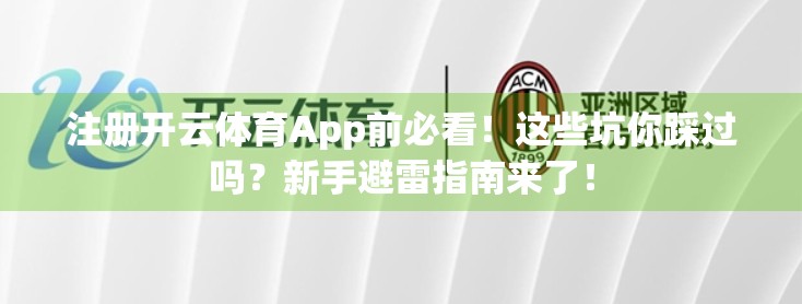 注册开云体育App前必看！这些坑你踩过吗？新手避雷指南来了！