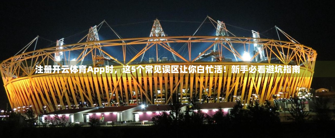 注册开云体育App时，这5个常见误区让你白忙活！新手必看避坑指南